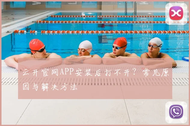 云开官网APP安装后打不开？常见原因与解决方法