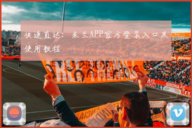 快速直达：米兰APP官方登录入口及使用教程