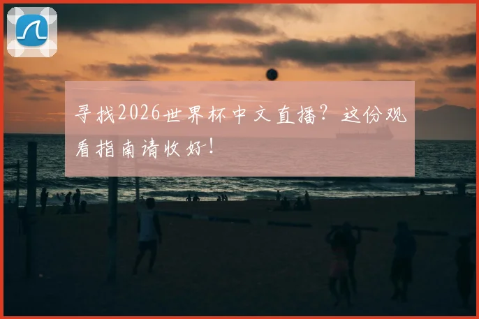 寻找2026世界杯中文直播?这份观看指南请收好!