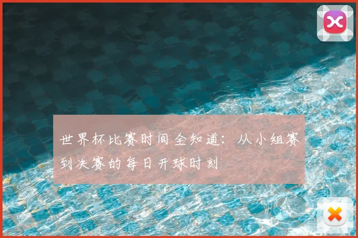 世界杯比赛时间全知道：从小组赛到决赛的每日开球时刻