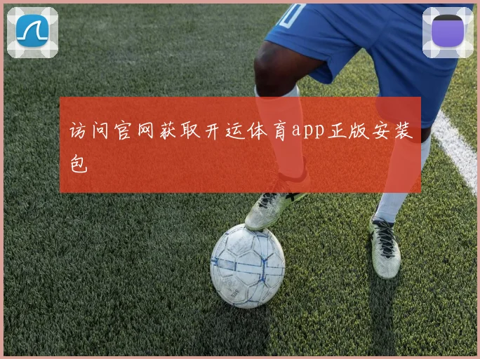 访问官网获取开运体育app正版安装包