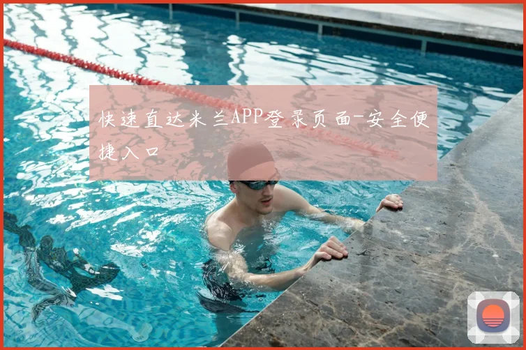 快速直达米兰APP登录页面-安全便捷入口
