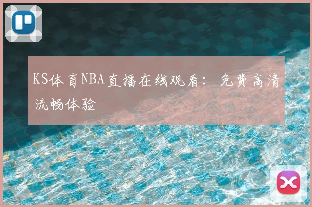 KS体育NBA直播在线观看：免费高清流畅体验