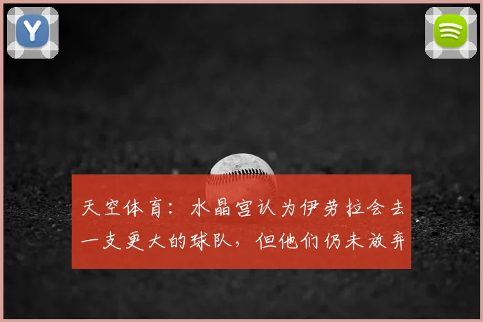天空体育：水晶宫认为伊劳拉会去一支更大的球队，但他们仍未放弃