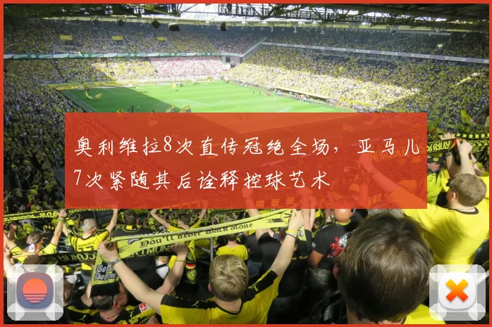 奥利维拉8次直传冠绝全场，亚马儿7次紧随其后诠释控球艺术