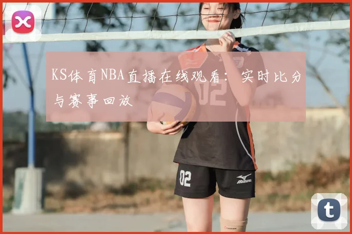 KS体育NBA直播在线观看：实时比分与赛事回放