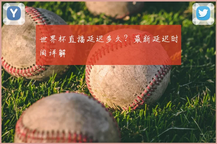 世界杯直播延迟多久?最新延迟时间详解