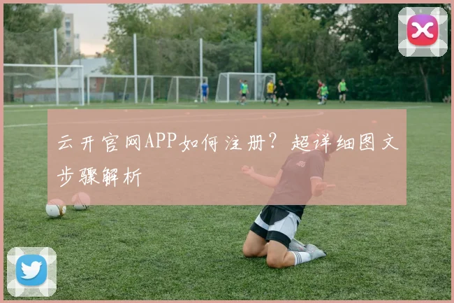 云开官网APP如何注册？超详细图文步骤解析