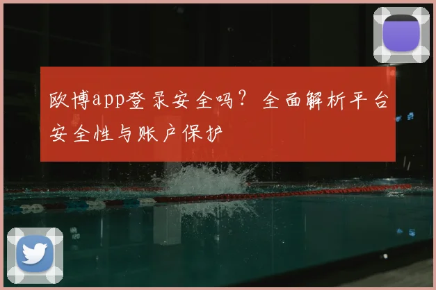 欧博app登录安全吗?全面解析平台安全性与账户保护