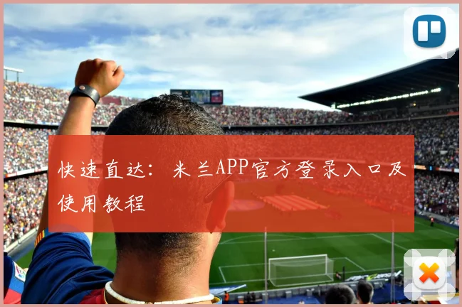 快速直达：米兰APP官方登录入口及使用教程