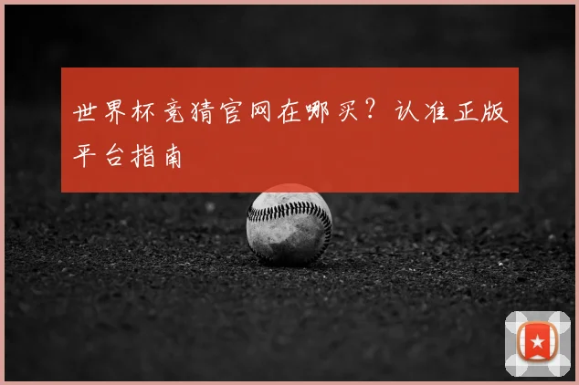 世界杯竞猜官网在哪买？认准正版平台指南