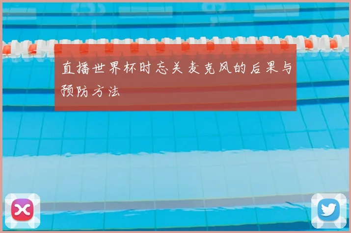 直播世界杯时忘关麦克风的后果与预防方法
