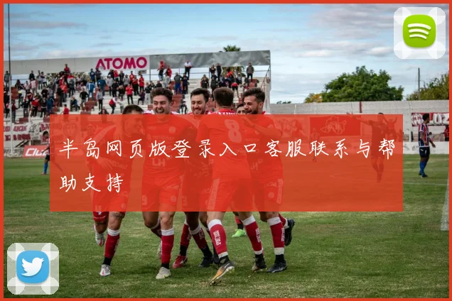 半岛网页版登录入口客服联系与帮助支持