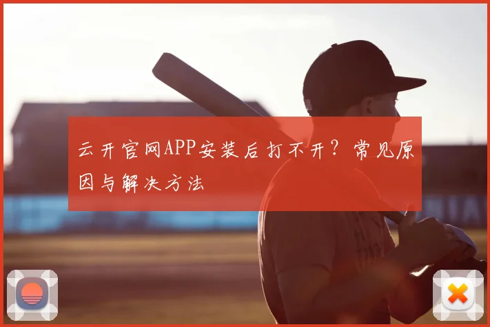 云开官网APP安装后打不开？常见原因与解决方法