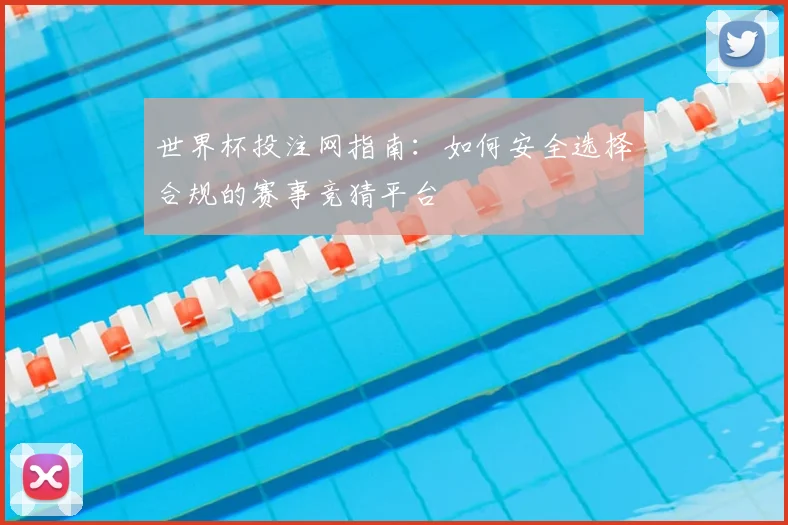 世界杯投注网指南：如何安全选择合规的赛事竞猜平台