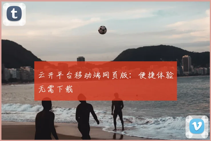 云开平台移动端网页版：便捷体验无需下载