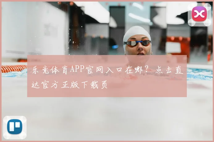 乐竞体育APP官网入口在哪？点击直达官方正版下载页