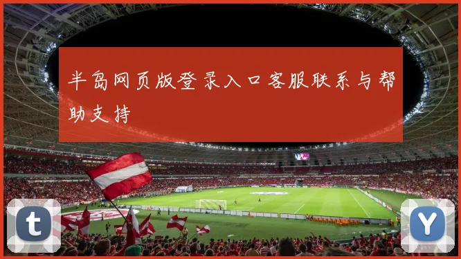 半岛网页版登录入口客服联系与帮助支持