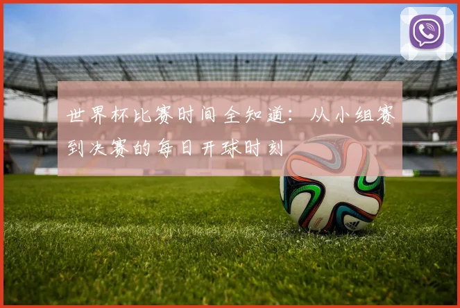 世界杯比赛时间全知道：从小组赛到决赛的每日开球时刻