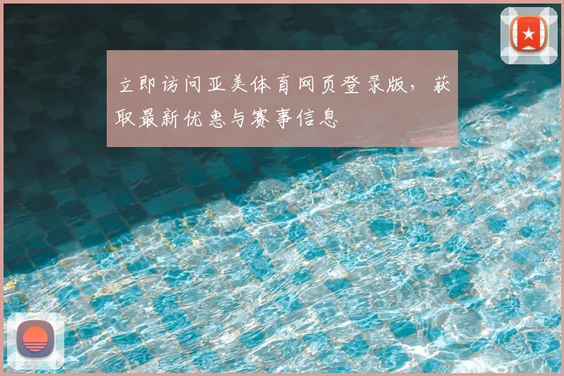 立即访问亚美体育网页登录版,获取最新优惠与赛事信息