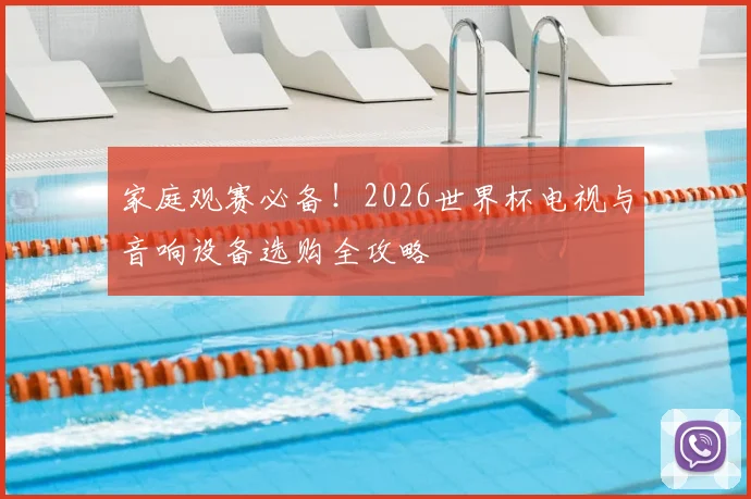 家庭观赛必备！2026世界杯电视与音响设备选购全攻略
