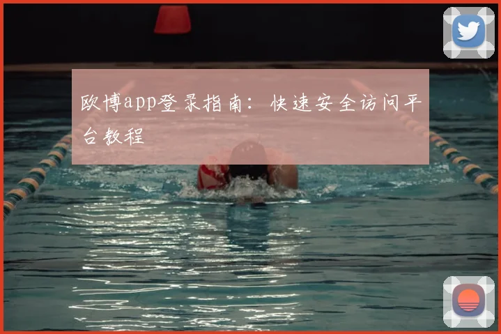 欧博app登录指南：快速安全访问平台教程