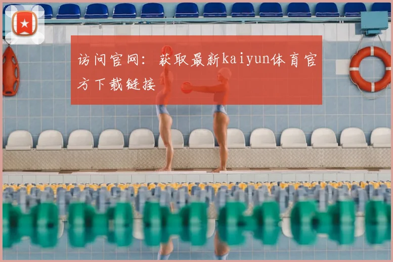 访问官网:获取最新kaiyun体育官方下载链接