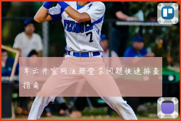 年云开官网注册登录问题快速排查指南